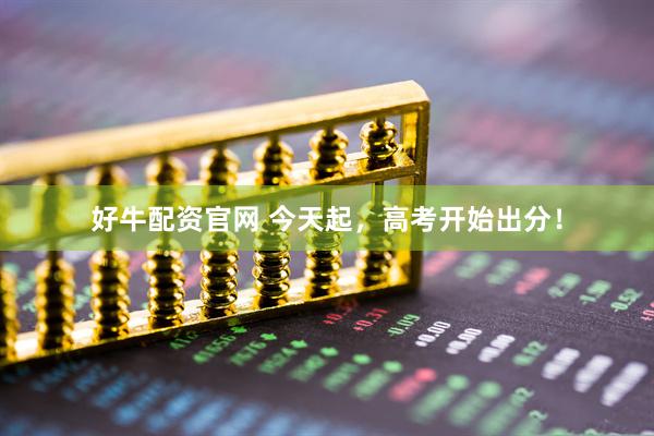 好牛配资官网 今天起，高考开始出分！