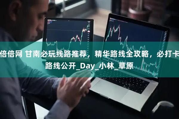 倍倍网 甘南必玩线路推荐，精华路线全攻略，必打卡路线公开_Day_小林_草原