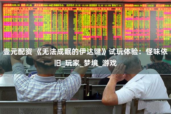 壹元配资 《无法成眠的伊达键》试玩体验：怪味依旧_玩家_梦境_游戏