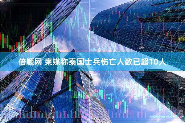 倍顺网 柬媒称泰国士兵伤亡人数已超10人