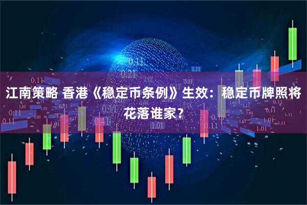 江南策略 香港《稳定币条例》生效：稳定币牌照将花落谁家？