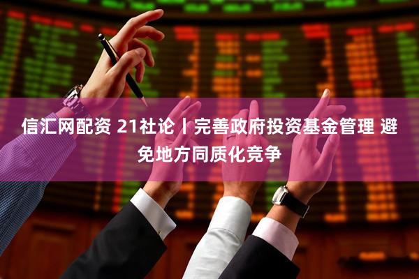 信汇网配资 21社论丨完善政府投资基金管理 避免地方同质化竞争