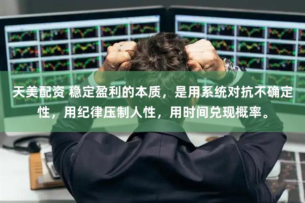 天美配资 稳定盈利的本质，是用系统对抗不确定性，用纪律压制人性，用时间兑现概率。