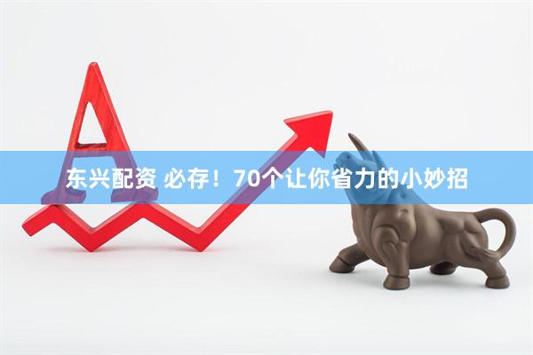 东兴配资 必存！70个让你省力的小妙招