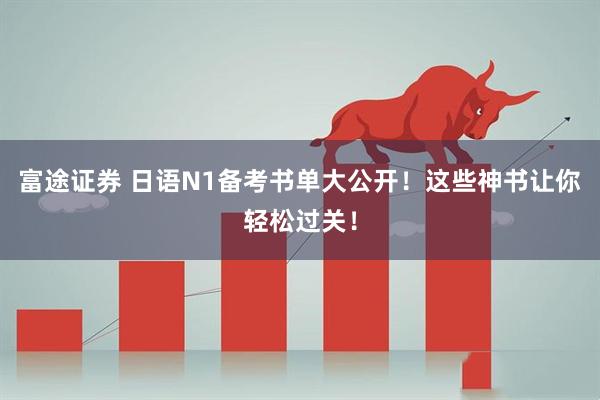 富途证券 日语N1备考书单大公开!这些神书让你轻松过关!