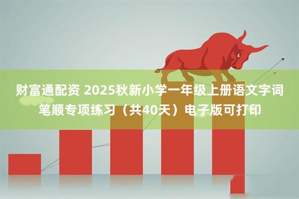 财富通配资 2025秋新小学一年级上册语文字词笔顺专项练习(共40天)电子版可打印