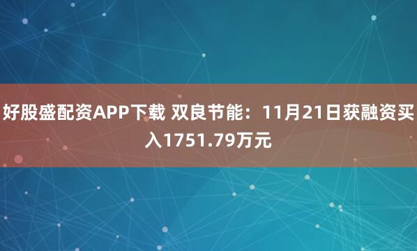 好股盛配资APP下载 双良节能：11月21日获融资买入1751.79万元