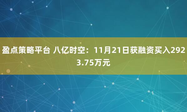 盈点策略平台 八亿时空：11月21日获融资买入2923.75万元