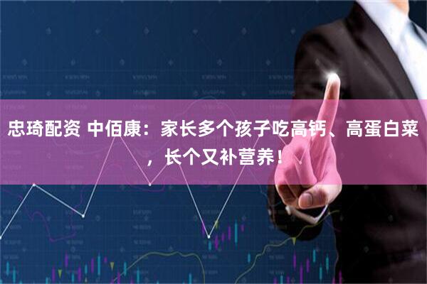 忠琦配资 中佰康:家长多个孩子吃高钙、高蛋白菜,长个又补营养!