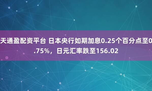 天通盈配资平台 日本央行如期加息0.25个百分点至0.75%,日元汇率跌至156.02