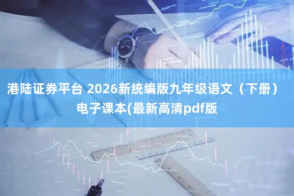 港陆证券平台 2026新统编版九年级语文（下册） 电子课本(最新高清pdf版