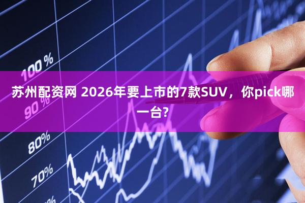 苏州配资网 2026年要上市的7款SUV，你pick哪一台?
