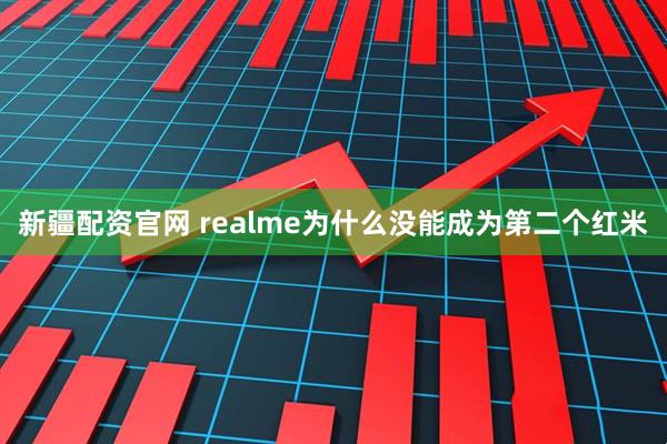 新疆配资官网 realme为什么没能成为第二个红米