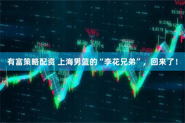 有富策略配资 上海男篮的“李花兄弟”，回来了！